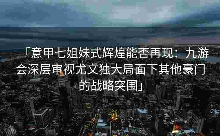 「意甲七姐妹式辉煌能否再现：九游会深层审视尤文独大局面下其他豪门的战略突围」