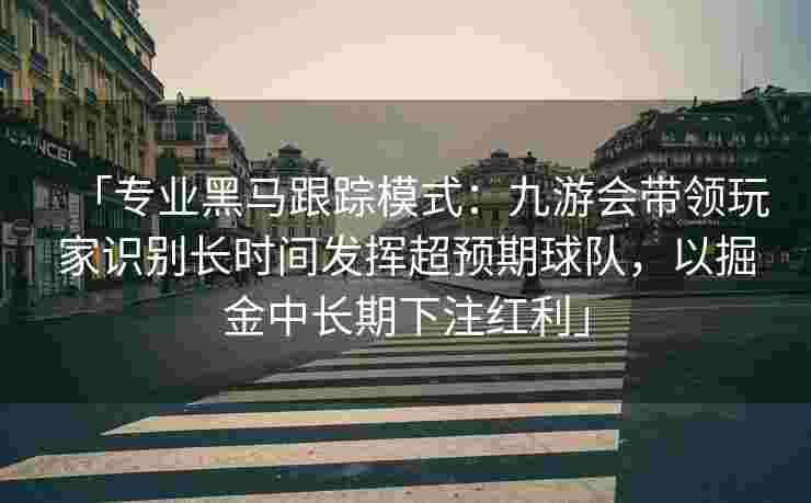 「专业黑马跟踪模式：九游会带领玩家识别长时间发挥超预期球队，以掘金中长期下注红利」