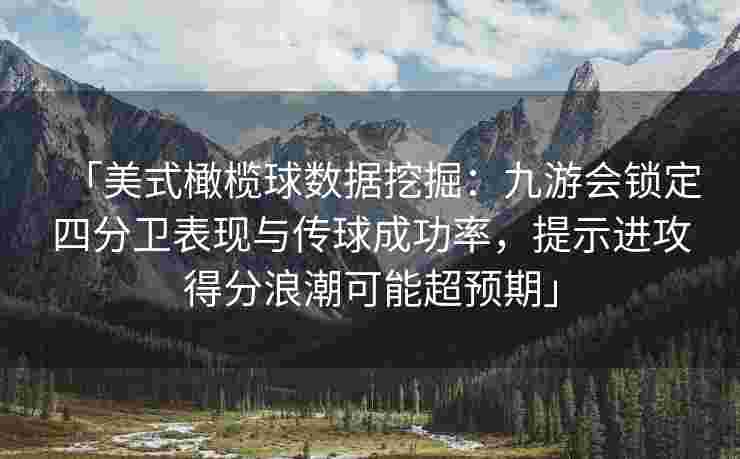 「美式橄榄球数据挖掘：九游会锁定四分卫表现与传球成功率，提示进攻得分浪潮可能超预期」