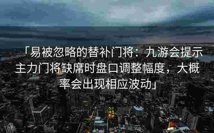 「易被忽略的替补门将：九游会提示主力门将缺席时盘口调整幅度，大概率会出现相应波动」