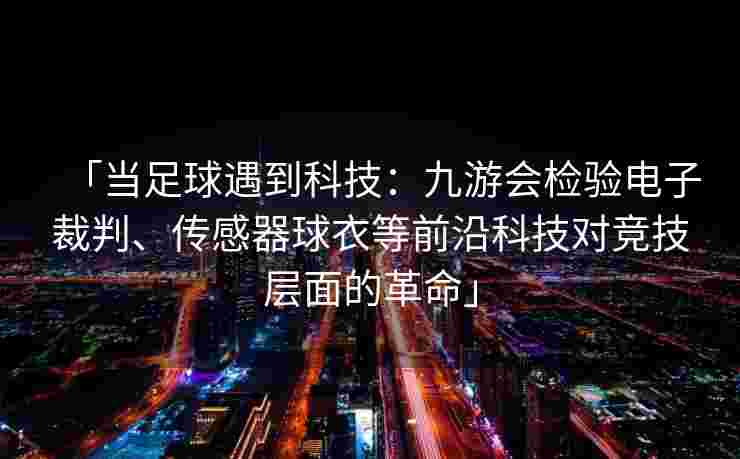 「当足球遇到科技：九游会检验电子裁判、传感器球衣等前沿科技对竞技层面的革命」
