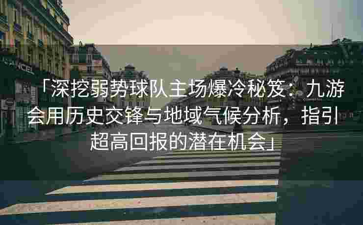 「深挖弱势球队主场爆冷秘笈：九游会用历史交锋与地域气候分析，指引超高回报的潜在机会」