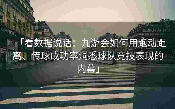 「看数据说话：九游会如何用跑动距离、传球成功率洞悉球队竞技表现的内幕」