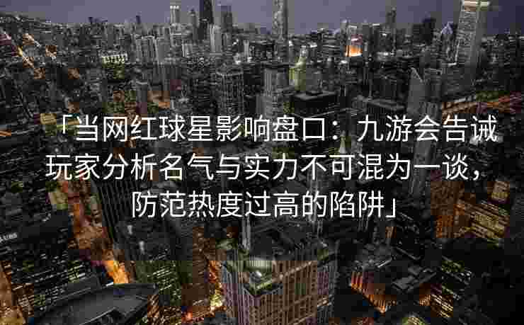 「当网红球星影响盘口：九游会告诫玩家分析名气与实力不可混为一谈，防范热度过高的陷阱」