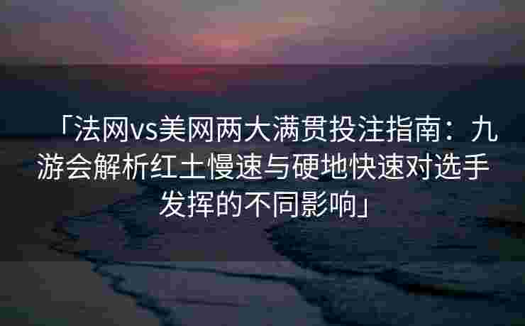 「法网vs美网两大满贯投注指南：九游会解析红土慢速与硬地快速对选手发挥的不同影响」